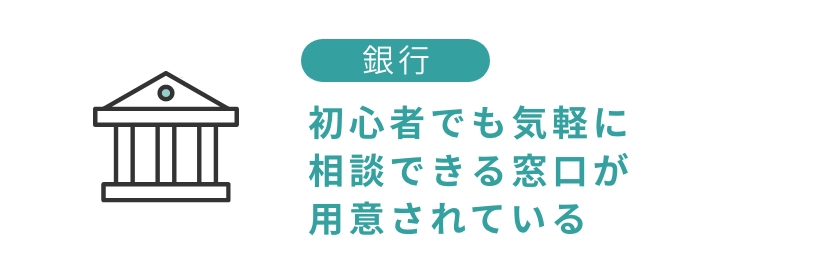 銀行:初心者でも気軽に相談できる窓口が用意されている