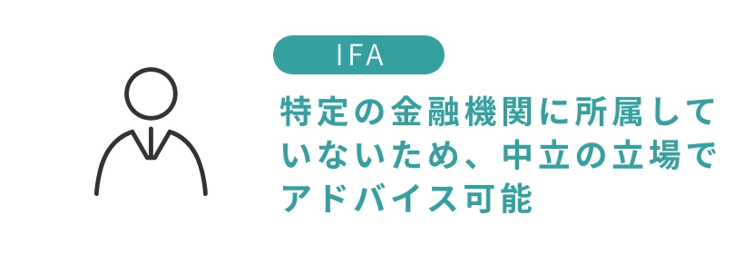 IFA:特定の金融機関に所属していないため、中立の立場でアドバイス可能