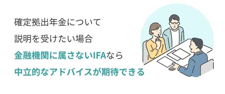 確定拠出年金について説明を受けたい場合 金融機関に属さないIFAなら中立的なアドバイスに期待できる